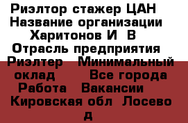 Риэлтор-стажер(ЦАН) › Название организации ­ Харитонов И. В. › Отрасль предприятия ­ Риэлтер › Минимальный оклад ­ 1 - Все города Работа » Вакансии   . Кировская обл.,Лосево д.